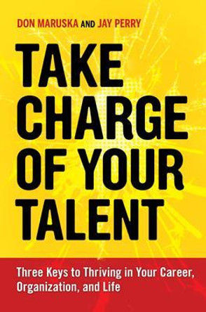 Take Charge of Your Talent: Three Keys to Thriving in Your Career, Organization, and Life by Don Maruska