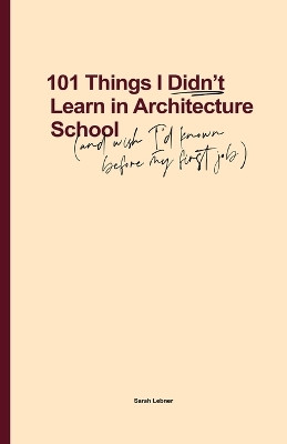 101 Things I Didn't Learn In Architecture School: And wish I had known before my first job by Sarah Lebner 9780648693703
