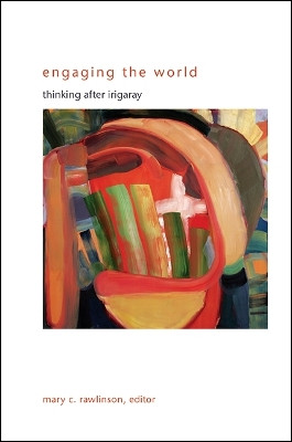 Engaging the World: Thinking after Irigaray by Mary C. Rawlinson 9781438460284