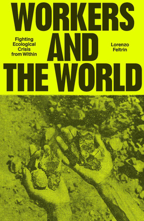 Workers and the World: Fighting Ecological Crisis from Within by Lorenzo Feltrin 9781804297827
