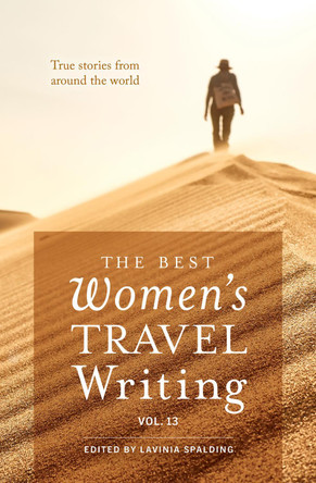 The Best Women's Travel Writing, Volume 13: True Stories from Around the World by Lavinia Spalding 9781609522179