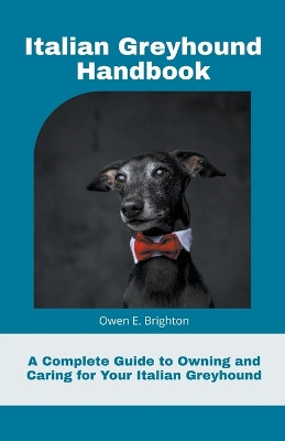 Italian Greyhound Handbook: A Complete Guide to Owning and Caring for Your Italian Greyhound by Owen E Brighton 9781991093042