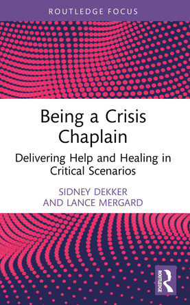 Being a Crisis Chaplain: Delivering Help and Healing in Critical Scenarios Sidney Dekker 9781032950938