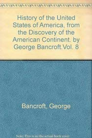 History of the United States of America, from the Discovery of the American Continent. by George Bancroft.Vol. 8 by George Bancroft 9781418101084