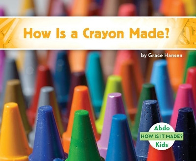 How is a Crayon Made? by Grace Hansen 9781532100437