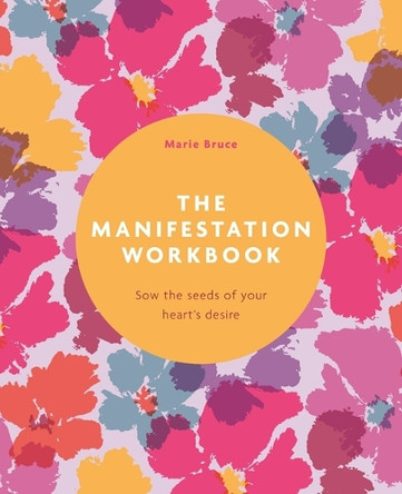 The Manifestation Workbook: Sow the Seeds of Your Heart's Desire by Marie Bruce 9781398858473