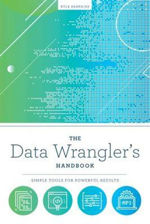 The Data Wrangler's Handbook: Simple Tools for Powerful Results by Kyle Banerjee 9780838919095
