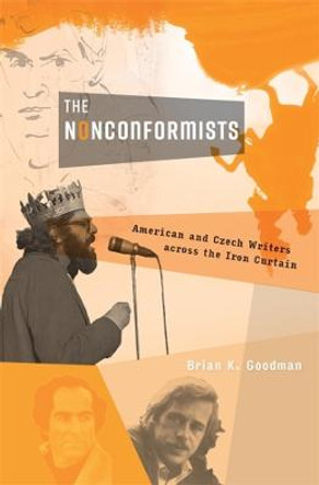 The Nonconformists: American and Czech Writers across the Iron Curtain by Brian K. Goodman