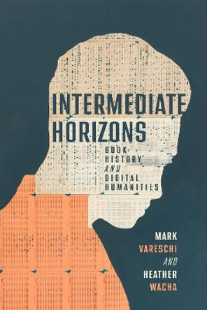 Intermediate Horizons: Book History and Digital Humanities by Mark Vareschi
