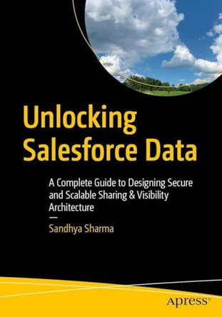 Unlocking Salesforce Data: A Complete Guide to Designing Secure and Scalable Sharing & Visibility Architecture by Sandhya Sharma 9798868823046