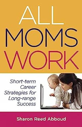 All Moms Work: Short Tern Career Strategies for Long Range Success by Sharon Reed Abboud 9788190939607