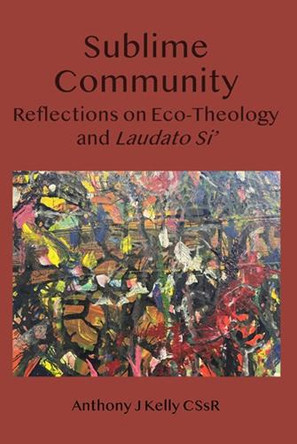Sublime Community: Reflections on Eco-Theology and Laudato Si' by Anthony J Kelly 9781923006584