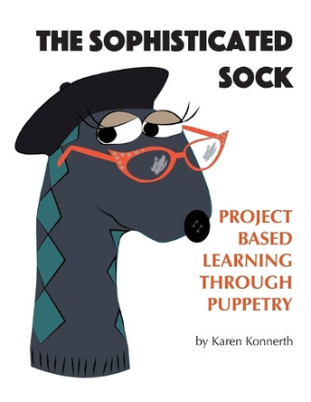 The Sophisticated Sock: Project Based Learning Through Puppetry by Karen Konnerth 9780981651019