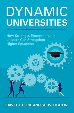 Dynamic Universities: How Strategic, Entrepreneurial Leaders Can Strengthen Higher Education by David J. Teece 9781009216395
