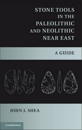Stone Tools in the Paleolithic and Neolithic Near East: A Guide by John J. Shea 9781107006980