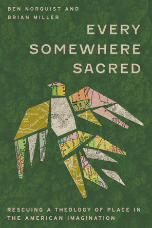 Every Somewhere Sacred: Rescuing a Theology of Place in the American Imagination by Ben Norquist 9781514009413