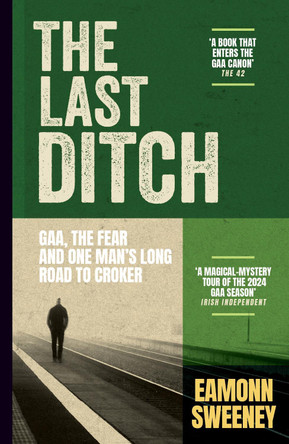 The Last Ditch: GAA, the Fear, and One Man’s Long Road to Croker by Eamonn Sweeney 9781399734714