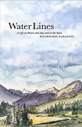 Water Lines: A Life on Rivers and Seas and In the Rain by Riverhorse Nakadate 9781952338359