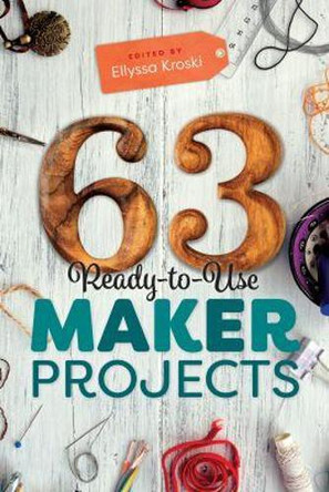 63 Ready-to-Use Maker Projects by Ellyssa Kroski 9780838915912
