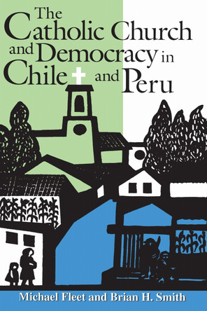 The Catholic Church and Democracy in Chile and Peru by Michael Fleet 9780268008215