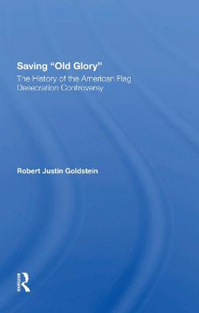 Saving Old Glory: The History Of The American Flag Desecration Controversy by Robert Justin Goldstein