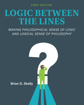 Logic Between the Lines: Making Philosophical Sense of Logic and Logical Sense of Philosophy by Brian D. Skelly 9798823312400