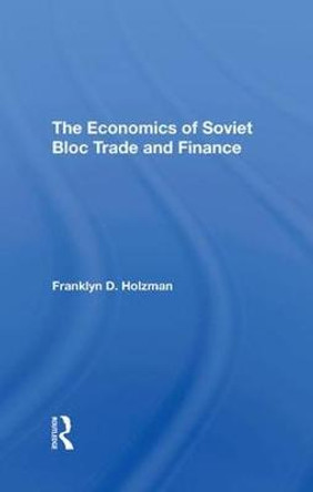 The Economics Of Soviet Bloc Trade And Finance by Franklyn D Holzman