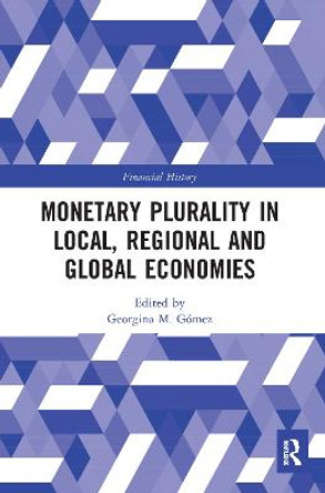 Monetary Plurality in Local, Regional and Global Economies by Georgina M. Gómez