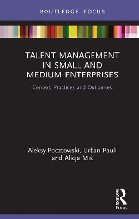 Talent Management in Small and Medium Enterprises: Context, Practices and Outcomes by Aleksy Pocztowski