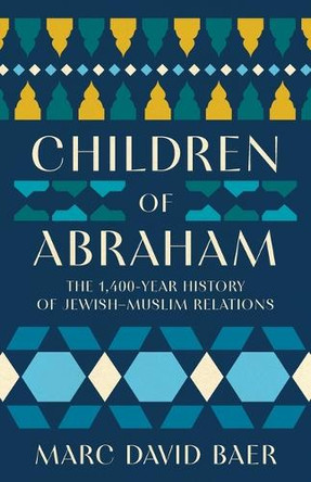 Children of Abraham: The 1,400-Year History of Jewish-Muslim Relations by Marc David Baer 9781541606593