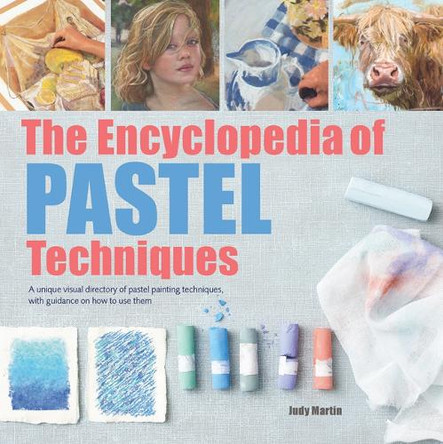 The Encyclopedia of Pastel Techniques: A Unique Visual Directory of Pastel Painting Techniques, with Guidance on How to Use Them by Judy Martin 9781782215943