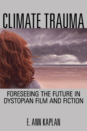 Climate Trauma: Foreseeing the Future in Dystopian Film and Fiction by E. Ann Kaplan 9780813563992
