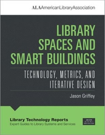 Library Spaces and Smart Buildings: Technology, Metrics, and Iterative Design by Jason Griffey 9780838916100
