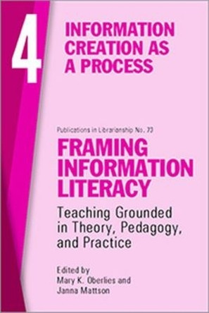 Framing Information Literacy, Volume 4: Information Creation as a Process by Mary K. Oberlies 9780838989876