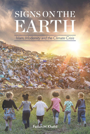 Signs on the Earth: Islam, Modernity and the Climate Crisis by Fazlun Khalid 9781847740755