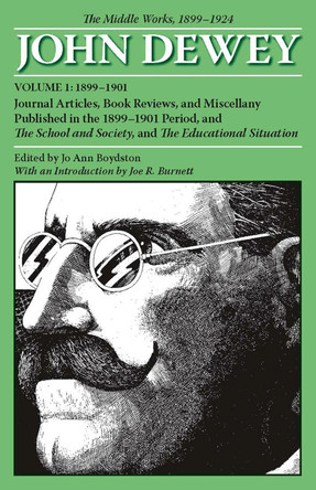 The Collected Works of John Dewey v. 1; 1899-1901, Journal Articles, Book Reviews, and Miscellany Published in the 1899-1901 Period, and the School and Society, and the Educational Situation: The Middle Works, 1899-1924 by John Dewey 9780809327966