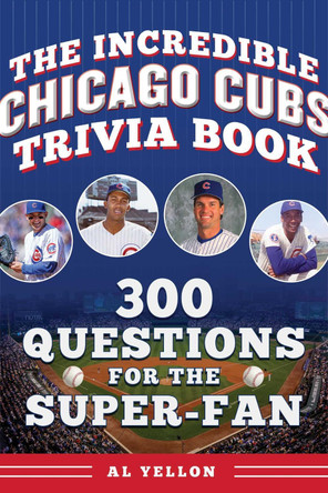 The Incredible Chicago Cubs Trivia Book: 300 Questions for the Super-Fan by Al Yellon 9781683585275