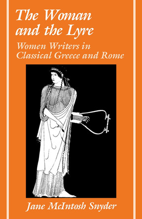 The Woman and the Lyre: Women Writers in Classical Greece and Rome by Jane McIntosh Snyder 9780809335961