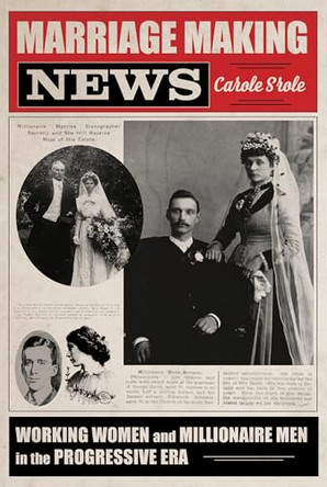Marriage Making News: Working Women and Millionaire Men in the Progressive Era by Carole Srole 9780252049767