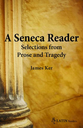 Seneca Reader: Selections from Prose and Tragedy by James Kerr 9780865167582