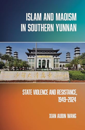 Islam and Maoism in Southern Yunnan: State Violence and Resistance, 1949–2024 by Xian Wang 9781501787195