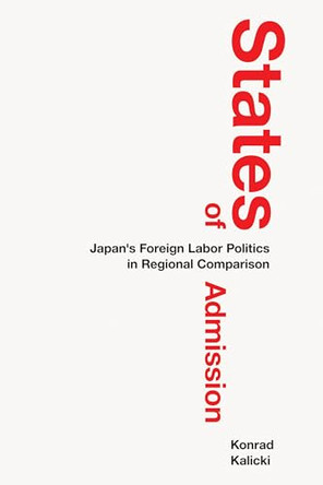 States of Admission: Japan's Foreign Labor Politics in Regional Comparison by Konrad Kalicki 9781501787799