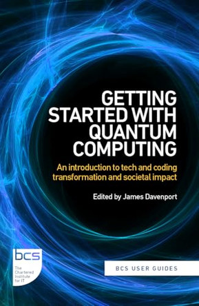 Getting Started with Quantum Computing: An introduction to tech and coding transformation, and societal impact by James Davenport 9781780176765