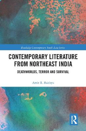 Contemporary Literature from Northeast India: Deathworlds, Terror and Survival by Amit Baishya