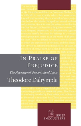 In Praise of Prejudice: How Literary Critics and Social Theorists Are Murdering Our Past by Theodore Dalrymple 9781594032028