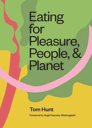 Eating for Pleasure, People and Planet: Plant-Based, Zero-Waste, Climate Cuisine by Tom Hunt 9781623719531