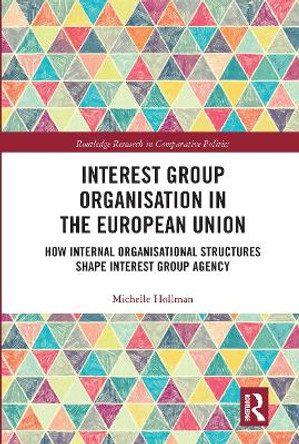 Interest Group Organisation in the European Union: How Internal Organisational Structures Shape Interest Group Agency by Michelle Hollman