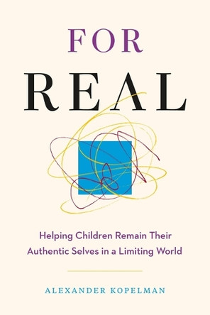 For Real: Helping Children Remain Their Authentic Selves in a Limiting World by President & CEO Alexander Kopelman 9781774587256
