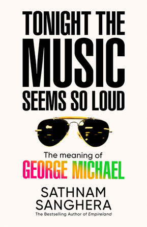 Tonight the Music Seems So Loud: The Meaning of George Michael by Sathnam Sanghera 9781035063895