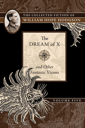 The Dream of X and Other Fantastic Visions: The Collected Fiction of William Hope Hodgson, Volume 5 by William Hope Hodgson 9781597809603